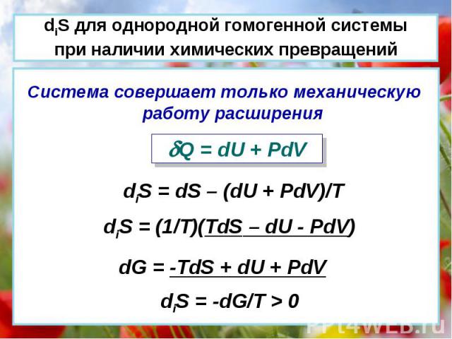 Система совершает только механическую работу расширения Q = dU + PdV diS = dS – (dU + PdV)/T diS = (1/T)(TdS – dU - PdV) dG = -TdS + dU + PdV diS = -dG/T > 0 diS для однородной гомогенной системы при наличии химических превращений