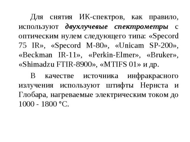 Для снятия ИК-спектров, как правило, используют двухлучевые спектрометры с оптическим нулем следующего типа: «Specord 75 IR», «Specord М-80», «Unicam SP-200», «Beckman IR-11», «Perkin-Elmer», «Bruker», «Shimadzu FTIR-8900», «MTIFS 01» и др. В качест…