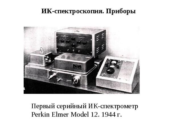 ИК-спектроскопия. Приборы Первый серийный ИК-спектрометр Perkin Elmer Model 12. 1944 г.