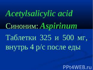 Acetylsalicylic acid Синоним: Aspirinum Таблетки 325 и 500 мг, внутрь 4 р/с посл