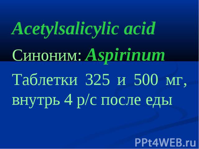 Acetylsalicylic acid Синоним: Aspirinum Таблетки 325 и 500 мг, внутрь 4 р/с после еды