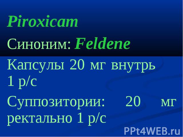 Piroxicam Синоним: Feldene Капсулы 20 мг внутрь 1 р/с Суппозитории: 20 мг ректально 1 р/с