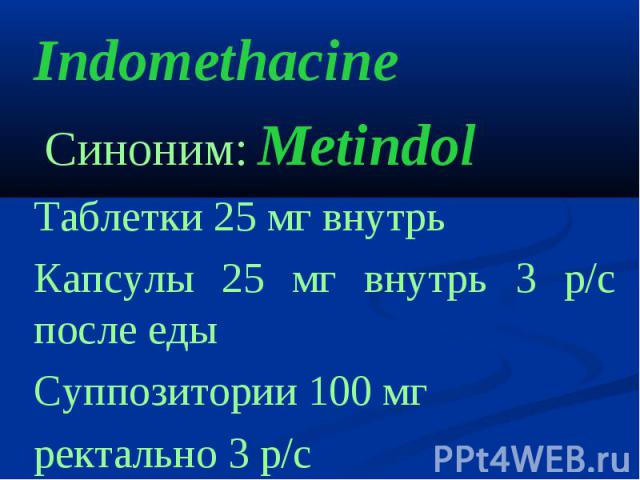 IndomethacineIndomethacine Cиноним: MetindolТаблетки 25 мг внутрьКапсулы 25 мг внутрь 3 р/с после едыСуппозитории 100 мгректально 3 р/с