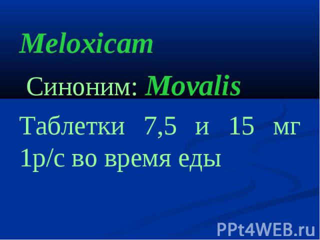 MeloxicamMeloxicam Cиноним: MovalisТаблетки 7,5 и 15 мг 1р/с во время еды