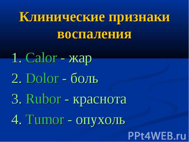 Клинические признаки воспаления1. Calor - жар2. Dolor - боль3. Rubor - краснота4. Tumor - опухоль