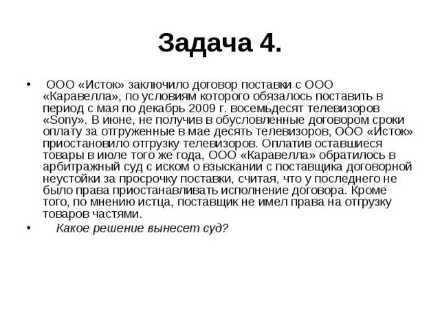 Задача 4. ООО «Исток» заключило договор поставки с ООО «Каравелла», по условиям которого обязалось поставить в период с мая по декабрь 2009 г. восемьдесят телевизоров «Sony». В июне, не получив в обусловленные договором сроки оплату за отгруженные в…