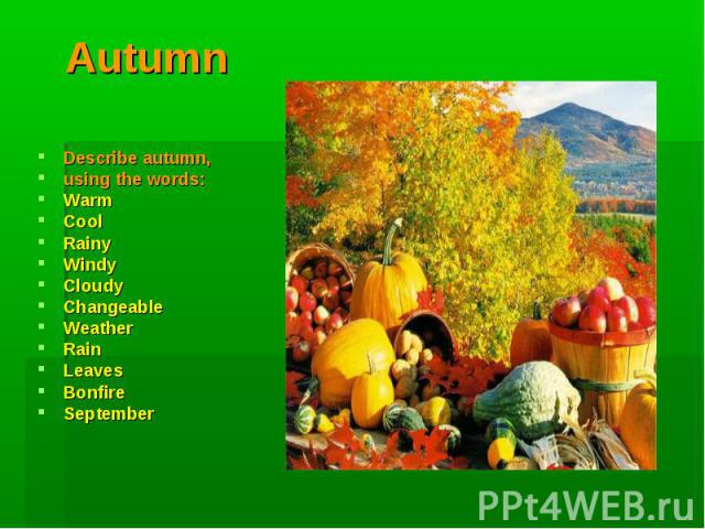 Autumn Describe autumn, using the words:WarmCoolRainyWindyCloudyChangeableWeatherRainLeavesBonfireSeptember