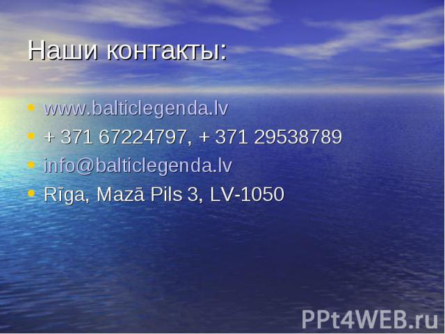 Наши контакты:www.balticlegenda.lv+ 371 67224797, + 371 29538789info@balticlegenda.lvRīga, Mazā Pils 3, LV-1050
