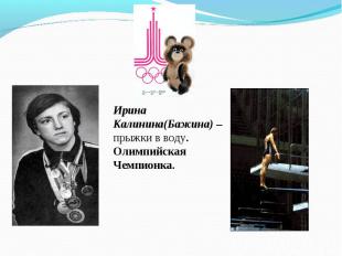 Ирина Калинина(Бажина) – прыжки в воду. Олимпийская Чемпионка.