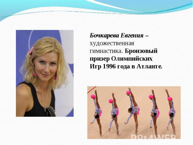 Бочкарева Евгения – художественная гимнастика. Бронзовый призер Олимпийских Игр 1996 года в Атланте.