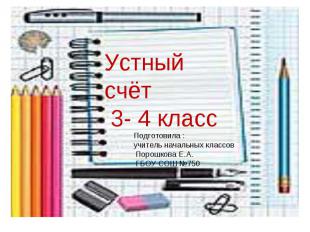 Устный счёт 3- 4 класс Подготовила : учитель начальных классов Порошкова Е.А. ГБ