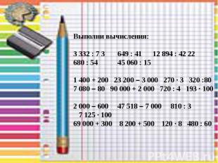 Выполни вычисления: 3 332 : 7 3 649 : 41 12 894 : 42 22 680 : 54 45 060 : 15 1 4