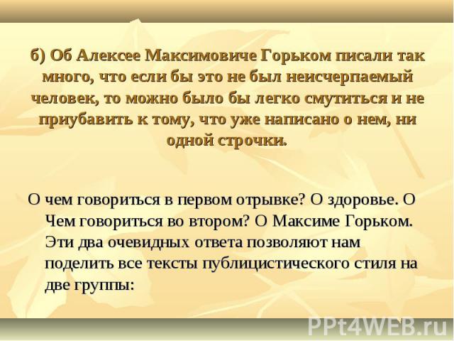 б) Об Алексее Максимовиче Горьком писали так много, что если бы это не был неисчерпаемый человек, то можно было бы легко смутиться и не приубавить к тому, что уже написано о нем, ни одной строчки. О чем говориться в первом отрывке? О здоровье. О Чем…