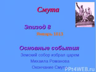 Смута Эпизод 8 Январь 1613 Основные события Земский собор избрал царем Михаила Р