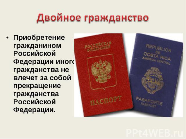 Приобретение гражданином Российской Федерации иного гражданства не влечет за собой прекращение гражданства Российской Федерации.
