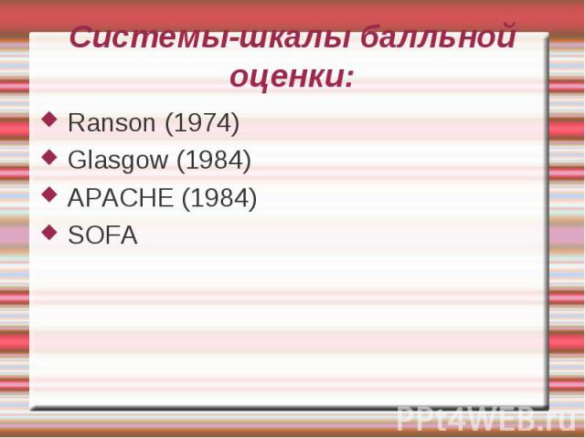 Системы-шкалы балльной оценки: Ranson (1974) Glasgow (1984) APACHE (1984) SOFA