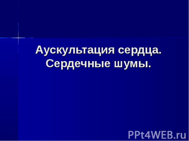 Аускультация сердца. Сердечные шумы.