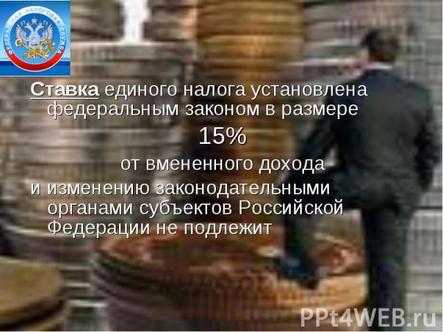 Ставка единого налога установлена федеральным законом в размере 15% от вмененного дохода и изменению законодательными органами субъектов Российской Федерации не подлежит