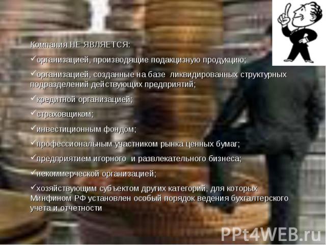 Компания НЕ ЯВЛЯЕТСЯ: организацией, производящие подакцизную продукцию; организацией, созданные на базе ликвидированных структурных подразделений действующих предприятий; кредитной организацией; страховщиком; инвестиционным фондом; профессиональным …