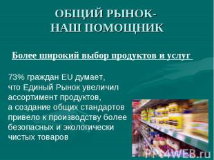 ОБЩИЙ РЫНОК- НАШ ПОМОЩНИК Более широкий выбор продуктов и услуг 73% граждан EU д