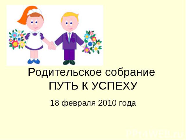 Родительское собрание ПУТЬ К УСПЕХУ 18 февраля 2010 года