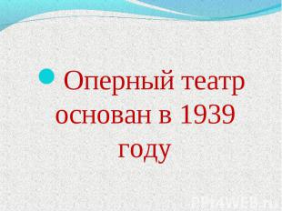 Оперный театр основан в 1939 году