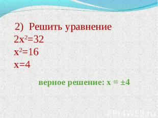 2) Решить уравнение 2х2=32 х2=16 х=4 верное решение: х = ±4