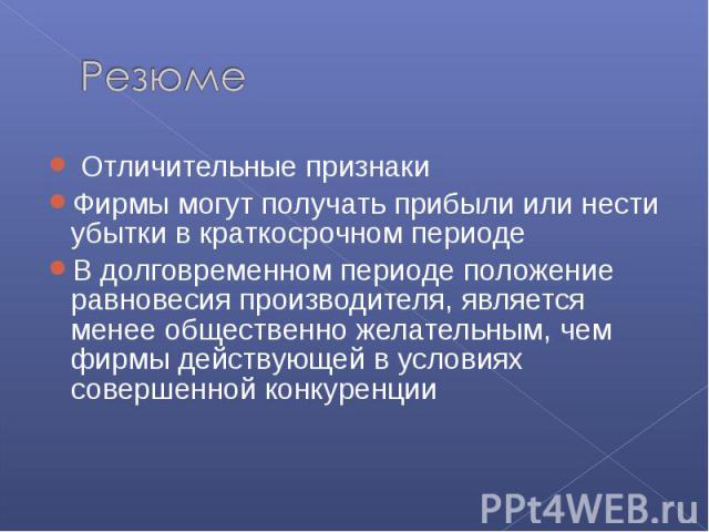 Отличительные признаки Фирмы могут получать прибыли или нести убытки в краткосрочном периоде В долговременном периоде положение равновесия производителя, является менее общественно желательным, чем фирмы действующей в условиях совершенной конкуренции