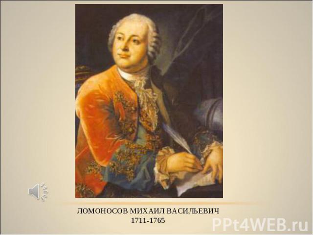 ЛОМОНОСОВ МИХАИЛ ВАСИЛЬЕВИЧ 1711-1765