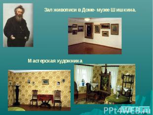 Зал живописи в Доме- музее Шишкина. Мастерская художника.