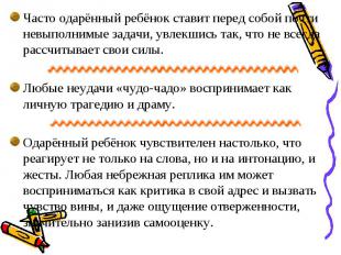 Часто одарённый ребёнок ставит перед собой почти невыполнимые задачи, увлекшись