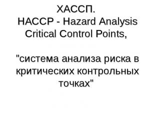 ХАССП. HACCP - Hazard Analysis Critical Control Points, \"система анализа риска