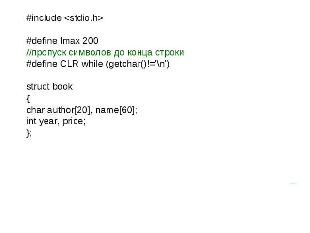 #include #define lmax 200 //пропуск символов до конца строки #define CLR while (getchar()!=\'\\n\') struct book { char author[20], name[60]; int year, price; };