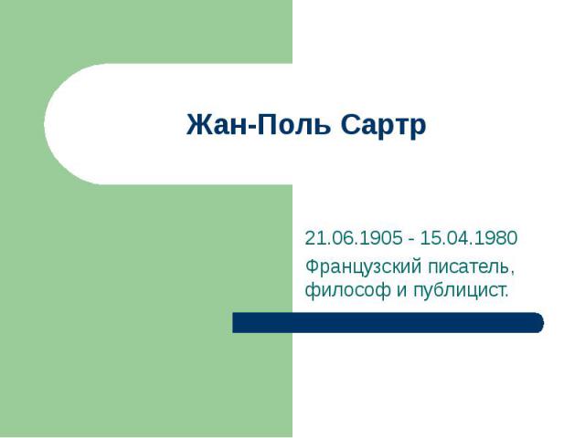 Жан-Поль Сартр 21.06.1905 - 15.04.1980 Французский писатель, философ и публицист.