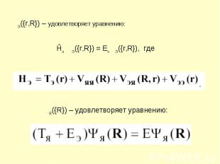 ΨЭ({r,R}) – удовлетворяет уравнению: Ĥэ ΨЭ({r,R}) = EэΨЭ({r,R}), где ΨЯ({R}) – у