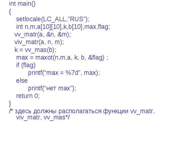 int main() { setlocale(LC_ALL,”RUS”); int n,m,a[10][10],k,b[10],max,flag; vv_matr(a, &n, &m); viv_matr(a, n, m); k = vv_mas(b); max = maxot(n,m,a, k, b, &flag) ; if (flag) printf(“max = %7d”, max); else printf(“нет max”); return 0; } /* здесь должны…