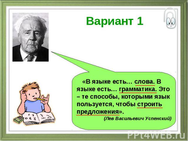 Вариант 1 «В языке есть… слова. В языке есть… грамматика. Это – те способы, которыми язык пользуется, чтобы строить предложения». (Лев Васильевич Успенский)