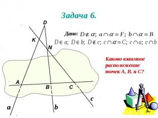 Задача 6. Каково взаимное расположение точек А, В, и С? Дано: А В D С N K а b c