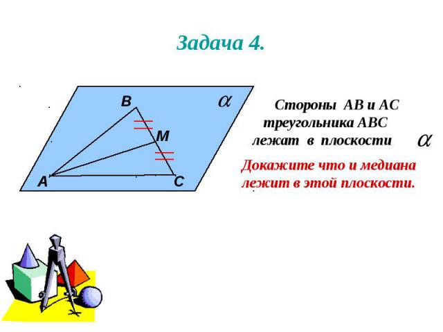 Задача 4. А В М С Стороны АВ и АС треугольника АВС лежат в плоскости . Докажите что и медиана лежит в этой плоскости.