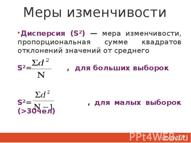 Меры изменчивости Дисперсия (SІ) — мера изменчивости, пропорциональная сумме квадратов отклонений значений от среднего SІ= , для больших выборок SІ= , для малых выборок (>30чел)