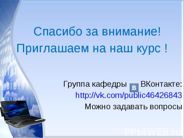 Спасибо за внимание! Приглашаем на наш курс ! Группа кафедры ВКонтакте: http://vk.com/public46426843 Можно задавать вопросы