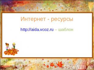 Интернет - ресурсы http://aida.vcoz.ru – шаблон