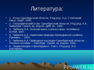 Литература: 1. Атлас Оренбургской области. /Под ред. Н.Д. Стояловой. Омск: ОкфР,