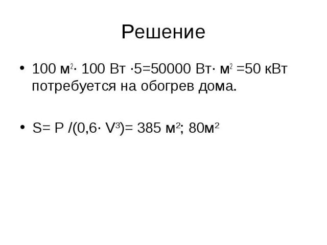Решение 100 м2· 100 Вт ·5=50000 Вт· м2 =50 кВт потребуется на обогрев дома. S= P /(0,6· V3)= 385 м2; 80м2