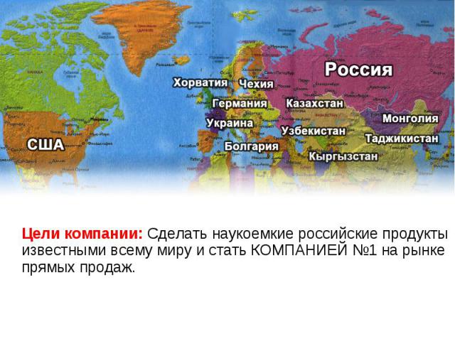 КАРТА МИРА Цели компании: Сделать наукоемкие российские продукты известными всему миру и стать КОМПАНИЕЙ №1 на рынке прямых продаж.