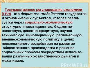 Государственное регулирование экономики (ГРЭ) - это форма взаимодействия государ