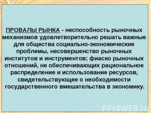 ПРОВАЛЫ РЫНКА - неспособность рыночных механизмов удовлетворительно решать важны