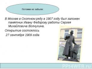 В Москве в Охотном ряду в 1907 году был заложен памятник Ивану Федорову работы С