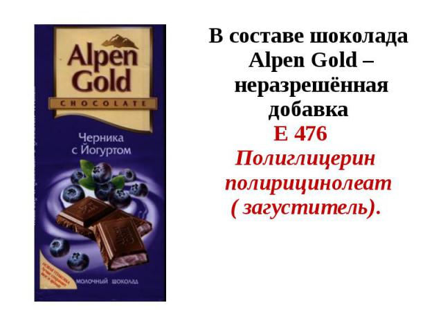 В составе шоколада Alpen Gold – неразрешённая добавка Е 476 Полиглицерин полирицинолеат ( загуститель).