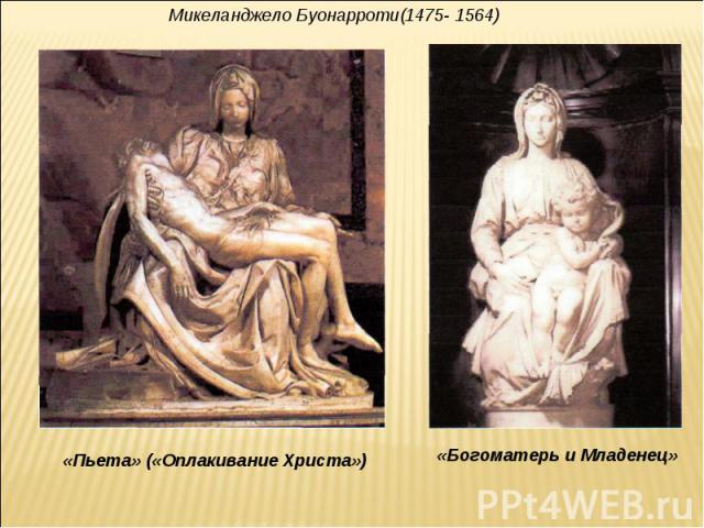 Микеланджело Буонарроти(1475- 1564) «Пьета» («Оплакивание Христа») «Богоматерь и Младенец»